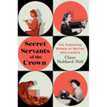 Secret Servants of the Crown: The Forgotten Women of British Intelligence