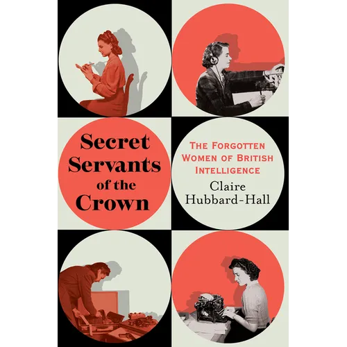 Secret Servants of the Crown: The Forgotten Women of British Intelligence