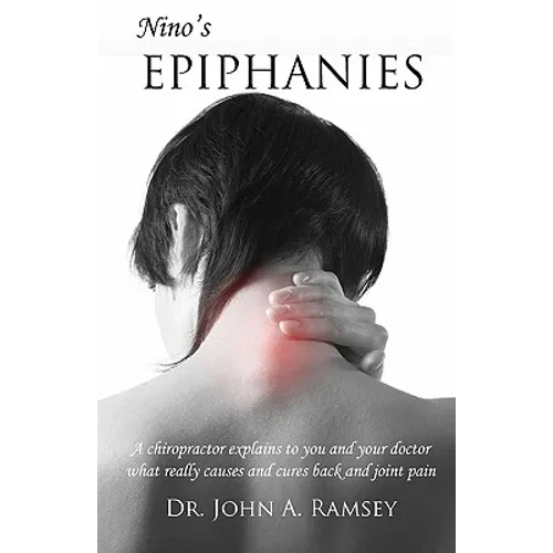 Nino's Epiphanies: A Chiropractor Explains to You and Your Doctor What Really Causes and Cures Back and Joint Pain