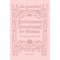The Graceful Retirement Devotional for Women to Embrace God's Gifts: 52 Weeks of 3-Minute Devotions for Faith, Purpose, and Love-Filled Relationships
