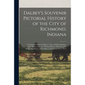 Dalbey's Souvenir Pictorial History of the City of Richmond, Indiana: Containing a Historical Sketch; Views of Public Buildings, School Houses, Church