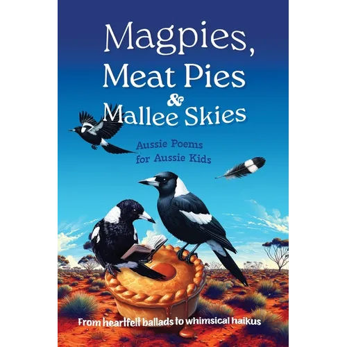 Magpies, Meat Pies and Mallee Skies: Aussie Poems for Aussie Kids - from Heartfelt Ballads to Whimsical Haikus