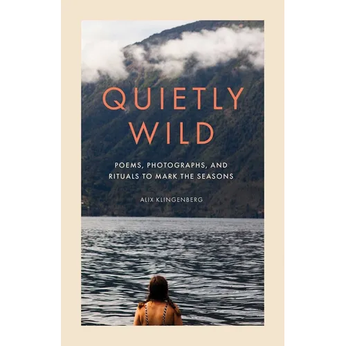 Quietly Wild: Poems, Photographs, and Rituals to Mark the Seasons