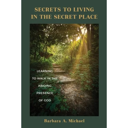 Secrets to Living in the Secret Place: Learning to Walk in the Abiding Presence of God
