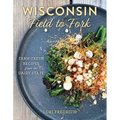 Wisconsin Field to Fork: Farm-Fresh Recipes from the Dairy State