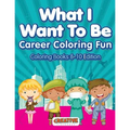 What I Want To Be, Career Coloring Fun - Coloring Books 8-10 Edition