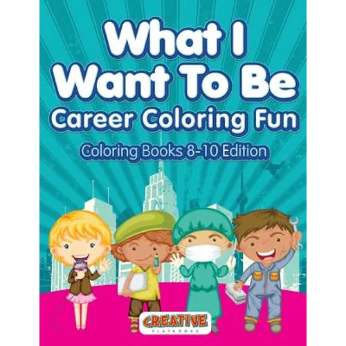 What I Want To Be, Career Coloring Fun - Coloring Books 8-10 Edition