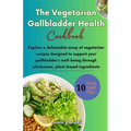 The Vegetarian Gallbladder Health Cookbook: Explore a delectable array of vegetarian recipes designed to support your gallbladder's well-being through