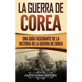 La Guerra de Corea: Una Guía Fascinante de la Historia de la Guerra de Corea