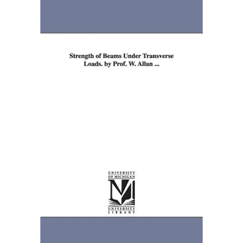 Strength of Beams Under Transverse Loads. by Prof. W. Allan ...