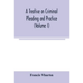 A treatise on criminal pleading and practice (Volume I)