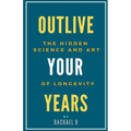 Outlive Your Years: The Hidden Science and Art of Longevity