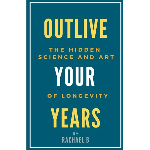 Outlive Your Years: The Hidden Science and Art of Longevity