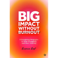 Big Impact Without Burnout: 8 Energizing Strategies to Stop Struggling and Start Soaring