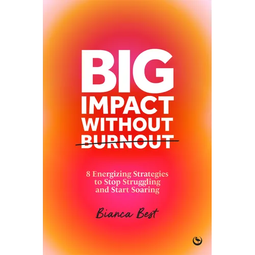 Big Impact Without Burnout: 8 Energizing Strategies to Stop Struggling and Start Soaring