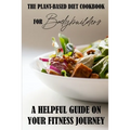 The Plant-Based Diet Cookbook For Bodybuilders: A Helpful Guide On Your Fitness Journey: Plant-Based Sports Nutrition