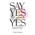 Say Yes to Your YES: How to Trust Your Gut and Take the Leap
