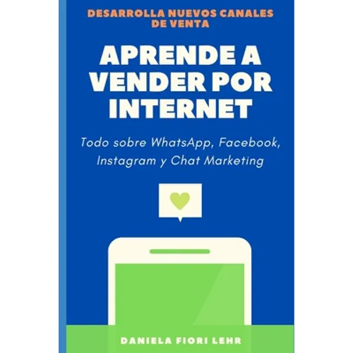 Aprende a Vender Por Internet: Como vender por WhatsApp, Facebook, Instagram, Pinterest y Chat Marketing