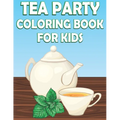 Tea Party Coloring Book For Kids: Fun Tea Time Activity Book For Boys And Girls With Illustrations of Tea