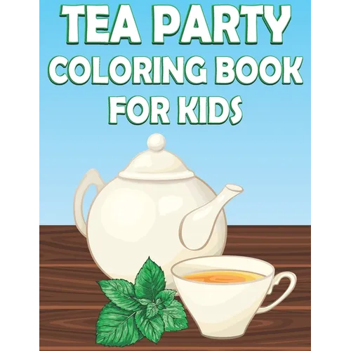 Tea Party Coloring Book For Kids: Fun Tea Time Activity Book For Boys And Girls With Illustrations of Tea