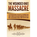 The Wounded Knee Massacre: A Captivating Guide to the Battle of Wounded Knee and Its Impact on the Native Americans after the Final Clash between Fede