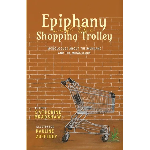 Epiphany and the Shopping Trolley: Monologues About The Mundane And The Miraculous