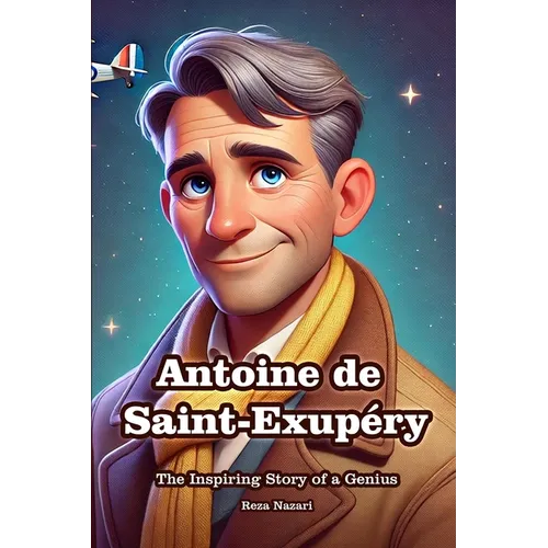 Antoine de Saint-Exupéry: The Inspiring Story of a Genius