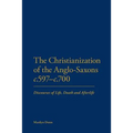 The Christianization of the Anglo-Saxons C.597-C.700: Discourses of Life, Death and Afterlife