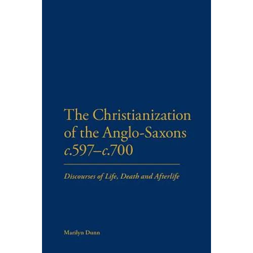 The Christianization of the Anglo-Saxons C.597-C.700: Discourses of Life, Death and Afterlife