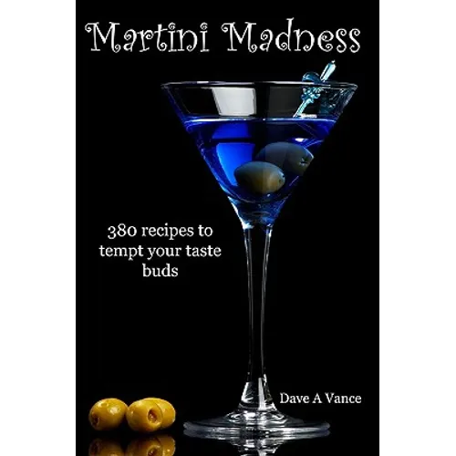 Martini Madness: 380 Recipes To Tempt Your Taste Buds