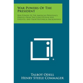 War Powers Of The President: War Powers Of The American Presidency, Derived From The Constitution And Statutes, And Their Historical Background