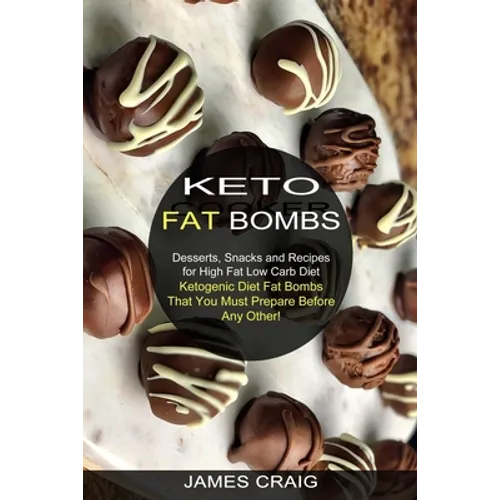 Keto Fat Bombs: Ketogenic Diet Fat Bombs That You Must Prepare Before Any Other! (Desserts, Snacks and Recipes for High Fat Low Carb Diet)