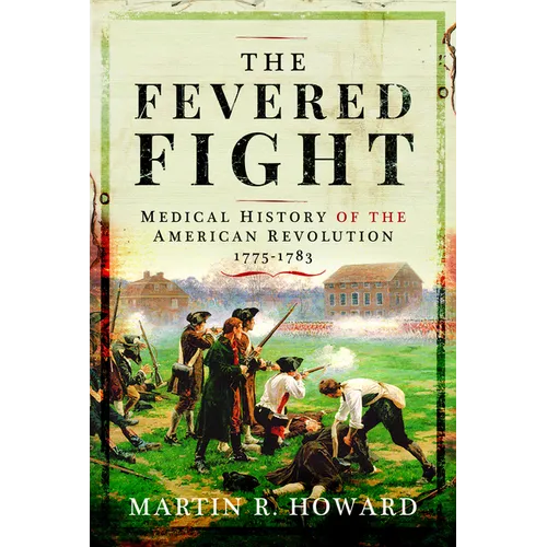 The Fevered Fight: Medical History of the American Revolution, 1775-1783