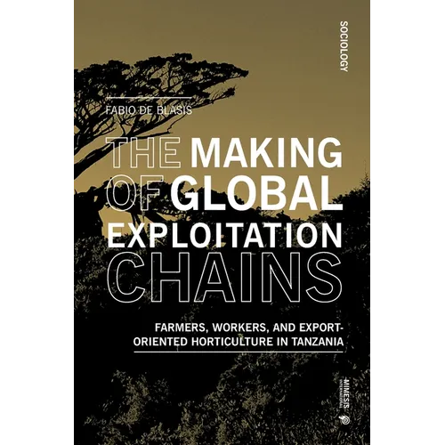 The Making of Global Exploitation Chains: Farmers, Workers, and Export-Oriented Horticulture in Tanzania