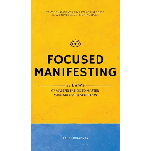 Focused Manifesting: 11 Laws of Manifestation to Master Your Mind and Attention - Stay Consistent and Attract Success in a Universe of Distractions (I