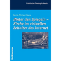 Hinter Den Spiegeln - Kirche Im Virtuellen Zeitalter Des Internet
