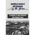 World War II Veterans With Stories: An Insight To Some Historical Hair Raising Events