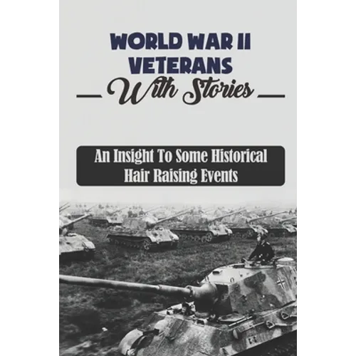 World War II Veterans With Stories: An Insight To Some Historical Hair Raising Events