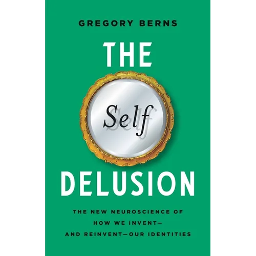 The Self Delusion: The New Neuroscience of How We Invent--And Reinvent--Our Identities