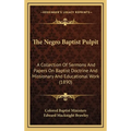 The Negro Baptist Pulpit: A Collection Of Sermons And Papers On Baptist Doctrine And Missionary And Educational Work (1890)