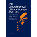 The Cultural Betrayal of Black Women and Girls: A Black Feminist Approach to Healing from Sexual Abuse