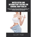 Water Detox and Intermittent Fasting for General Body Health: Weightloss, Anti-Aging, Inflammatory Diseases, High Blood Pressure, Diabetes Cancer Prev