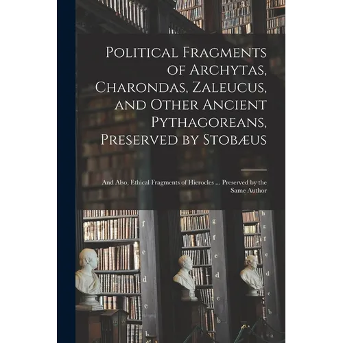 Political Fragments of Archytas, Charondas, Zaleucus, and Other Ancient Pythagoreans, Preserved by Stobæus; and Also, Ethical Fragments of Hierocles . - Paperback