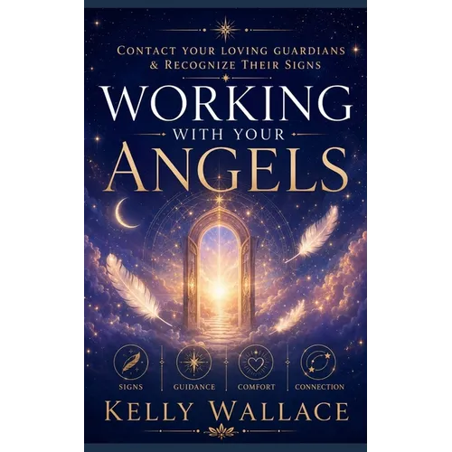 Working With Your Angels: Contact Your Loving Guardians and Recognize Their Messages