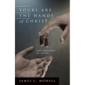 Yours Are the Hands of Christ: The Practice of Faith