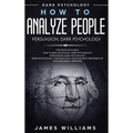 How to Analyze People: Persuasion, and Dark Psychology - 3 Books in 1 - How to Recognize The Signs Of a Toxic Person Manipulating You, and The Best De