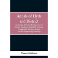 Annals of Hyde and District: Containing Historical Reminiscences of Denton, Haughton, Dukinfield. Mottram, Longdendale. Bredbury, Marple. And the N