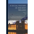 A Social History of Ancient Ireland: Treating of the Government, Military System, and law; Religion, Learning, and art; Trades, Industries, and Commer