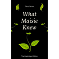 What Maisie Knew (the Unabridged Edition): From the Famous Author of the Realism Movement, Known for Portrait of a Lady, the Ambassadors, the Bostonia