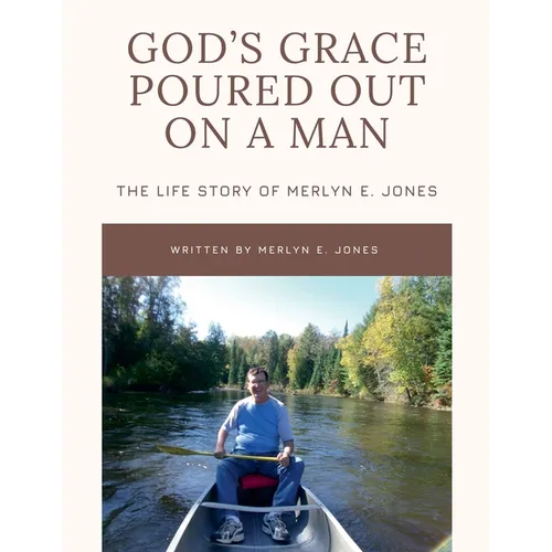 God's Grace Poured Out on a Man: The Life Story of Merlyn E. Jones